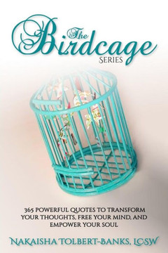 The Birdcage : 365 Powerful Quotes To Transform Your Thoughts, Free Your Mind, And Empower Your Soul