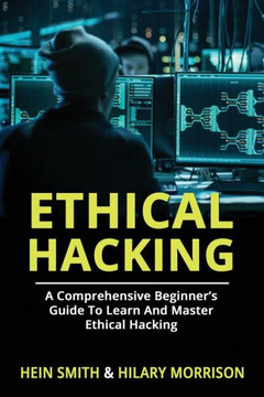 Ethical Hacking: A Comprehensive Beginner?s Guide to Learn and Master Ethical Hacking