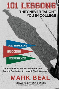 101 Lessons They Never Taught You In College: The Essential Guide For Students And Recent Graduates To Launch Their Careers 101 Lessons They Never Taught You In College: The Essential Guide For Students And Recent Graduates To Launch Their Careers