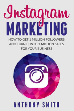 Instagram Marketing: How To Get 1 Million Followers And Turn It Into 1 Million Sales For Your Business