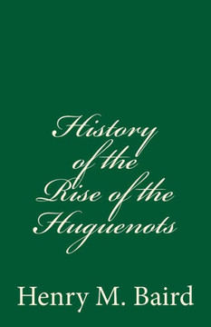 History Of The Rise Of The Huguenots: (A Timeless Classic) History Of The Rise Of The Huguenots: (A Timeless Classic)