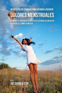 46 Recetas De Comidas Para Ayudar A Reducir Dolores Menstruales: Elimine El Dolor Y La Molestia Usando Alimentos Naturales Como Remedio 46 Recetas De Comidas Para Ayudar A Reducir Dolores Menstruales: Elimine El Dolor Y La Molestia Usando Alimentos Naturales Como Remedio