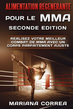 ALIMENTATION REGENERANTE POUR Le MMA SECONDE EDITION: REALISEZ VOTRE MEILLEUR COMBAT De MMA AVEC UN CORPS PARFAITEMENT AJUSTE (French Edition)