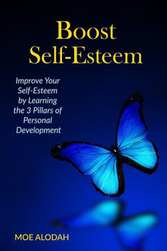 Boost Self-Esteem: Improve Your Self-Esteem By Learning The 3 Pillars Of Personal Development
