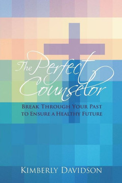 The Perfect Counselor: Break Through Your Past To Ensure A Healthy Future