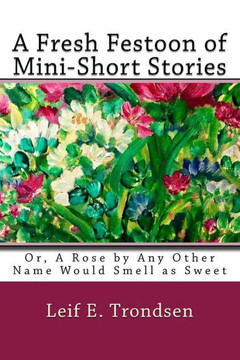 A Fresh Festoon Of Mini-Short Stories: Or, A Rose By Any Other Name Would Smell As Sweet