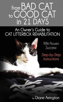 From Bad Cat To Good Cat In 21 Days: An Owner'S Guide To Cat Litterbox Rehabilitation From Bad Cat To Good Cat In 21 Days: An Owner'S Guide To Cat Litterbox Rehabilitation