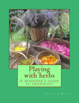 Playing With Herbs : A Beginner's Guide To Herbcraft