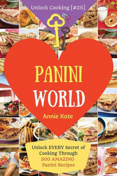 Welcome To Panini World: Unlock Every Secret Of Cooking Through 500 Amazing Panini Recipes (Panini Cookbook, Panini Recipe Book, Vegan Panini Cookbook, Sandwich Panini Recipe) (Unlock Cooking [#25])