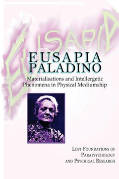 Eusapia Paladino: Materialisations And Intellergetic Phenomena In Physical Mediumship (Lost Foundations Of Parapsychology And Psychical Research)