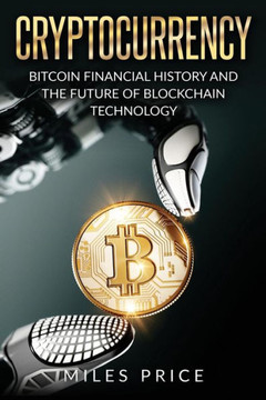 Cryptocurrency: Bitcoin Financial History And The Future Of Blockchain Technology - 9781543297560