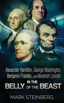 Alexander Hamilton, George Washington, Benjamin Franklin, And Abraham Lincoln: In The Belly Of The Beast