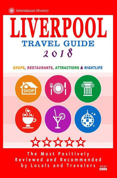 Liverpool Travel Guide 2018: Shops, Restaurants, Attractions And Nightlife In Liverpool, England (City Travel Guide 2018)