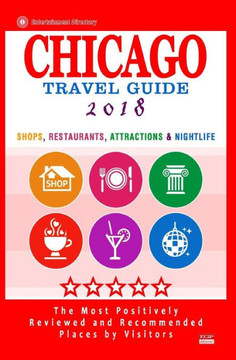 Chicago Travel Guide 2018: Shops, Restaurants, Attractions, Entertainment And Nightlife In Chicago, Illinois (City Travel Guide 2018)