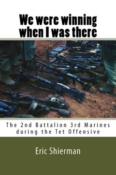 We Were Winning When I Was There : The 2Nd Battalion 3Rd Marines During The Tet Offensive