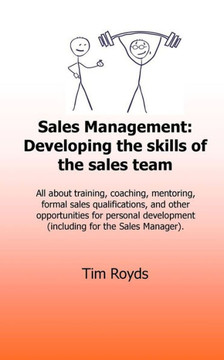 Sales Management: Developing The Skills Of The Sales Team: All About Training, Coaching, Mentoring, Formal Sales Qualifications, And Other ... Development (Including For The Sales Manager)