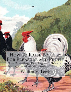 How To Raise Poultry For Pleasure and Profit: The Breeding, Rearing and General Management of all Kinds of Poultry How To Raise Poultry For Pleasure and Profit: The Breeding, Rearing and General Management of all Kinds of Poultry