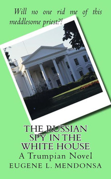 The Russian Spy In The White House: A Trumpian Novel