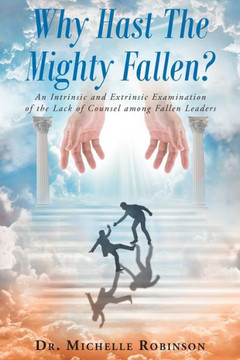 Why Hast The Mighty Fallen?: An Intrinsic And Extrinsic Examination Of The Lack Of Counsel Among Fallen Leaders