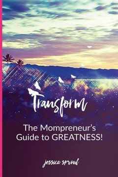 Transform: The Mompreneur's Guide To Greatness