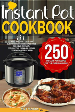 Instant Pot Cookbook: 250 Instant Pot Recipes For The Everyday Home | Simple and Most Delicious Electric Pressure Recipes Made For Your Instant...Pot Electric Pressure Cooker Cookbook (step by step)