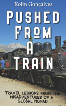 Pushed From A Train : Travel Lessons From The Misadventures Of A Global Nomad