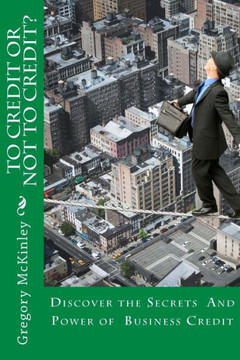 To Credit Or Not To Credit? : Discover The Secrets And Power Of Business Credit