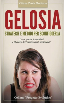 Gelosia: Strategie E Metodi Per Sconfiggerla: Come Gestire Le Emozioni E Liberarsi Del "Mostro Dagli Occhi Verdi" (Collana Progetto Evolutivo) (Italian Edition)