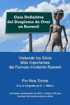 Guia Definitiva del Desplome de Ovni en Roswell: Visitando los Sitios Mas Importantes del Famoso Incidente Roswell (Spanish Edition)