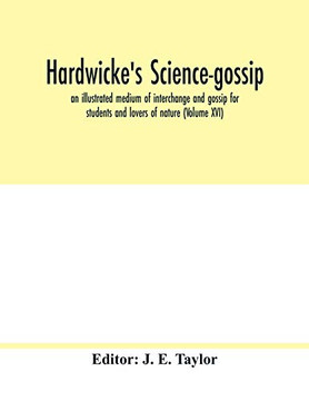 Hardwicke's science-gossip: an illustrated medium of interchange and gossip for students and lovers of nature (Volume XVI)