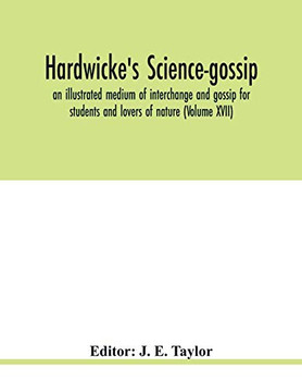 Hardwicke's science-gossip: an illustrated medium of interchange and gossip for students and lovers of nature (Volume XVII)