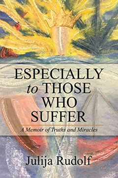 Especially To Those Who Suffer: A Memoir Of Truths And Miracles - 9781532084881