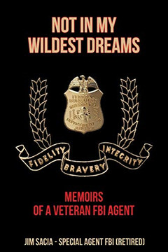 Not In My Wildest Dreams: Memoirs Of A Veteran Fbi Agent