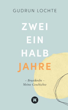 Zweieinhalb Jahre: Brustkrebs - Meine Geschichte (German Edition)