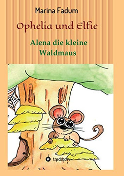 Ophelia Und Elfie: Alena Die Kleine Waldmaus (German Edition) - 9783749795918