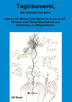 Tagtr?umerei, Die Relativit?t Des Seins: Was Ist Der Mensch Und Warum Ist Er Wie Er Ist? Versuch Einer Bestandsaufnahme Und Er?rterung Von M?glichkeiten. (German Edition)