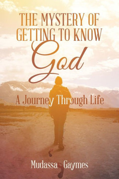The Mystery Of Getting To Know God: A Journey Through Life - 9781669860648 The Mystery Of Getting To Know God: A Journey Through Life - 9781669860648