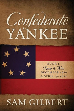 Confederate Yankee: Book I Road To War December 1860 To April 19, 1861