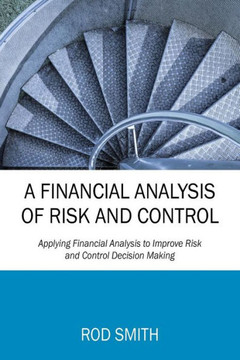 A Financial Analysis Of Risk And Control: Applying Financial Analysis To Improve Risk And Control Decision Making - 9781478787112