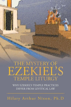 The Mystery Of Ezekiel's Temple Liturgy : Why Ezekiel's Temple Practices Differ From Levitical Law - 9781973605706