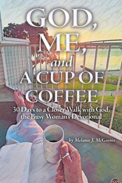 God, Me, And A Cup Of Coffee: 30 Days To A Closer Walk With God, The Busy Woman's Devotional - 9781664283350