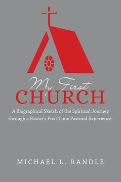 My First Church: A Biographical Sketch Of The Spiritual Journey Through A Pastor?S First Time Pastoral Experience.