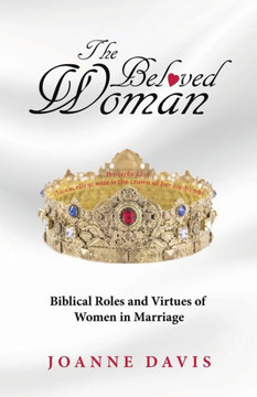 The Beloved Woman: Biblical Roles And Virtues Of Women In Marriage
