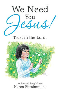 We Need You Jesus!: Trust in the Lord! We Need You Jesus!: Trust in the Lord!