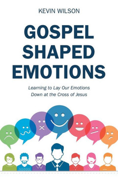 Gospel Shaped Emotions: Learning to Lay Our Emotions Down at the Cross of Jesus - 9781973670971
