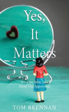 Yes, It Matters: What The Bible Says About Our Appearance Yes, It Matters: What The Bible Says About Our Appearance