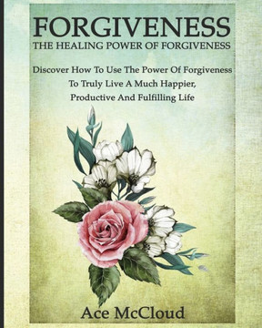 Forgiveness: The Healing Power Of Forgiveness: Discover How To Use The Power Of Forgiveness To Truly Live A Much Happier, Productive And Fulfilling Life (How To Let Go Of Anger & Resentment & Heal) - 9781640480285 Forgiveness: The Healing Power Of Forgiveness: Discover How To Use The Power Of Forgiveness To Truly Live A Much Happier, Productive And Fulfilling Life (How To Let Go Of Anger & Resentment & Heal) - 9781640480285