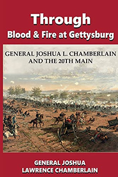 Through Blood And Fire At Gettysburg: General Joshua L. Chamberlain And The 20Th Main