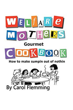 Welfare Mothers Gourmet Cookbook: How to Make Sumpin Out of Nothin