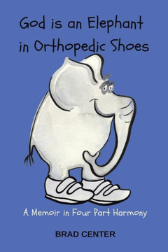 God Is An Elephant In Orthopedic Shoes: A Memoir In Four Part Harmony - 9781546211839